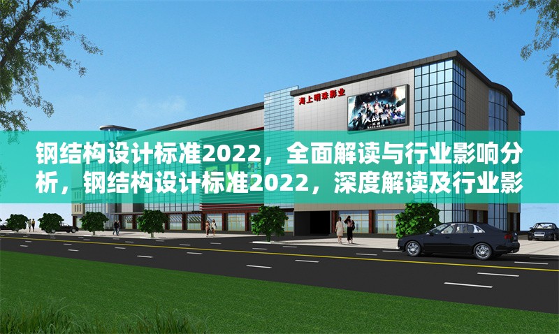 鋼結(jié)構(gòu)設(shè)計標(biāo)準(zhǔn)2022，全面解讀與行業(yè)影響分析，鋼結(jié)構(gòu)設(shè)計標(biāo)準(zhǔn)2022，深度解讀及行業(yè)影響剖析