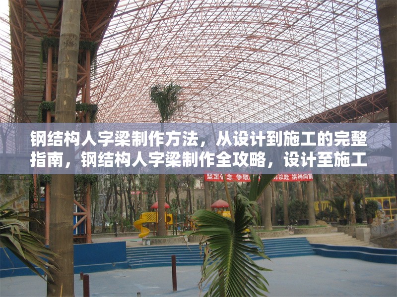 鋼結(jié)構(gòu)人字梁制作方法，從設(shè)計到施工的完整指南，鋼結(jié)構(gòu)人字梁制作全攻略，設(shè)計至施工的詳細(xì)步驟