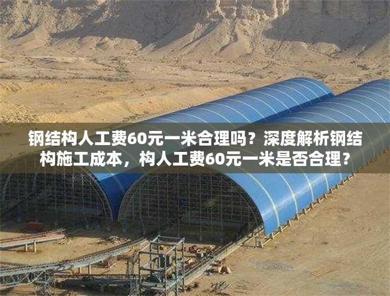 鋼結(jié)構(gòu)人工費60元一米合理嗎？深度解析鋼結(jié)構(gòu)施工成本，構(gòu)人工費60元一米是否合理？