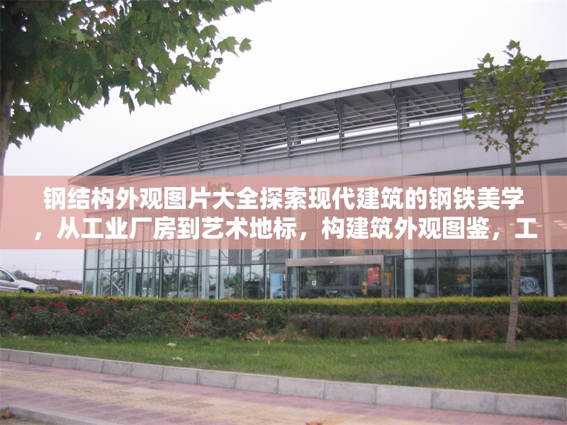 鋼結構外觀圖片大全探索現(xiàn)代建筑的鋼鐵美學，從工業(yè)廠房到藝術地標，構建筑外觀圖鑒，工業(yè)風與藝術范的現(xiàn)代美學呈現(xiàn) 行業(yè)新聞