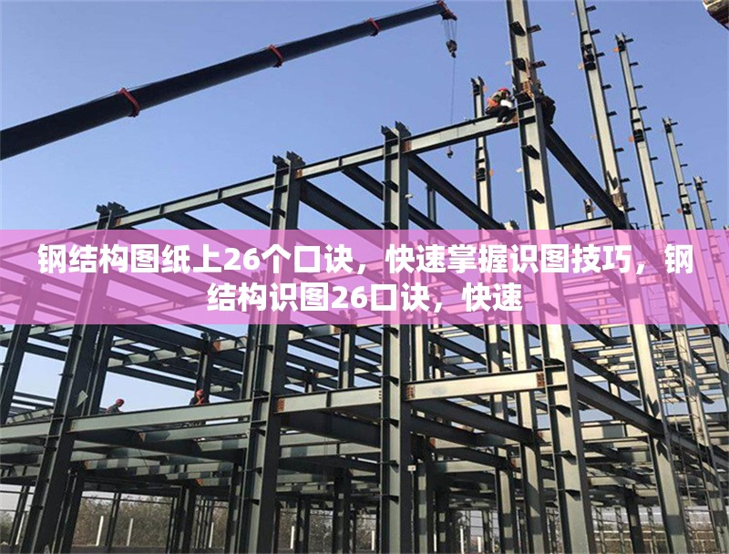 鋼結(jié)構(gòu)圖紙上26個(gè)口訣，快速掌握識(shí)圖技巧，鋼結(jié)構(gòu)識(shí)圖26口訣，快速