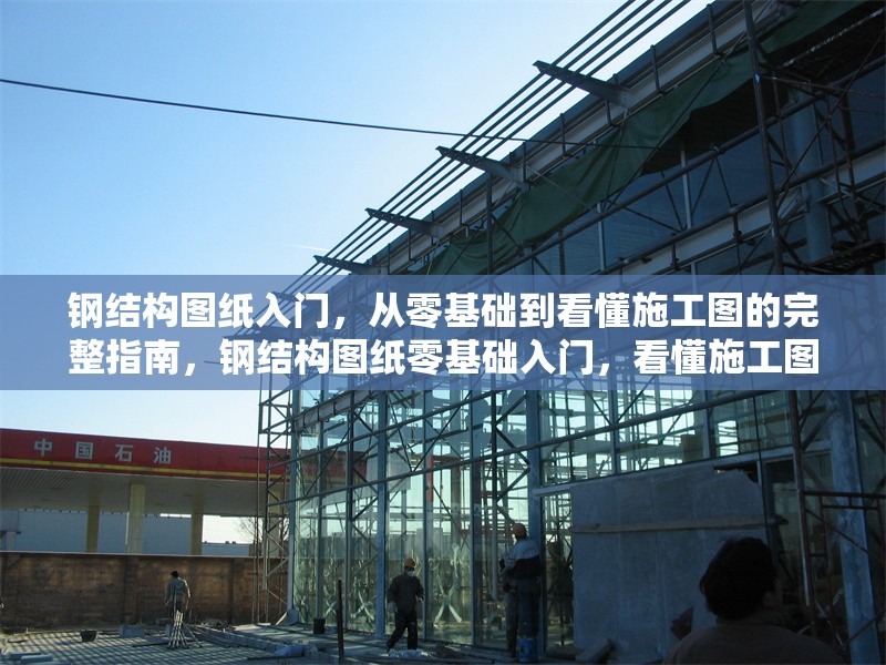 鋼結(jié)構(gòu)圖紙入門(mén)，從零基礎(chǔ)到看懂施工圖的完整指南，鋼結(jié)構(gòu)圖紙零基礎(chǔ)入門(mén)，看懂施工圖全