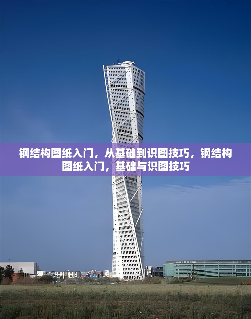 鋼結(jié)構(gòu)圖紙入門，從基礎(chǔ)到識圖技巧，鋼結(jié)構(gòu)圖紙入門，基礎(chǔ)與識圖技巧 行業(yè)新聞