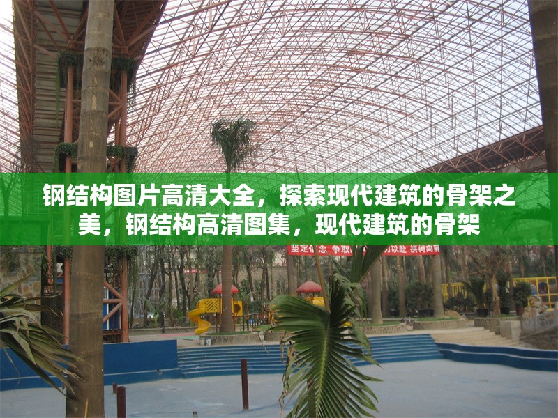 鋼結(jié)構(gòu)圖片高清大全，探索現(xiàn)代建筑的骨架之美，鋼結(jié)構(gòu)高清圖集，現(xiàn)代建筑的骨架