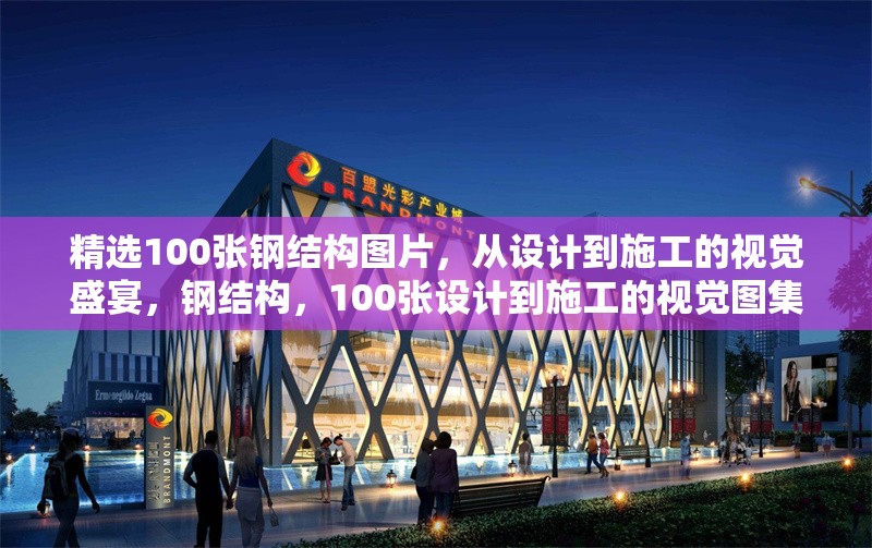 精選100張鋼結(jié)構(gòu)圖片，從設(shè)計(jì)到施工的視覺(jué)盛宴，鋼結(jié)構(gòu)，100張?jiān)O(shè)計(jì)到施工的視覺(jué)圖集 行業(yè)新聞