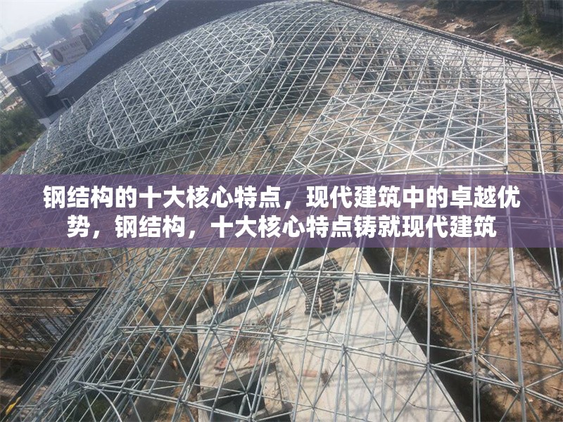 鋼結構的十大核心特點，現代建筑中的卓越優(yōu)勢，鋼結構，十大核心特點鑄就現代建筑 行業(yè)新聞
