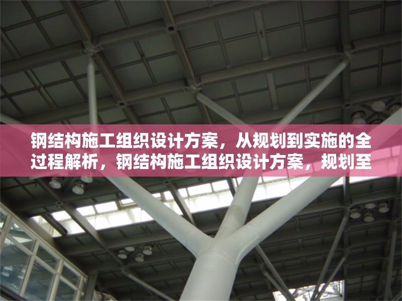 鋼結(jié)構(gòu)施工組織設(shè)計方案，從規(guī)劃到實(shí)施的全過程解析，鋼結(jié)構(gòu)施工組織設(shè)計方案，規(guī)劃至實(shí)施全流程 行業(yè)新聞