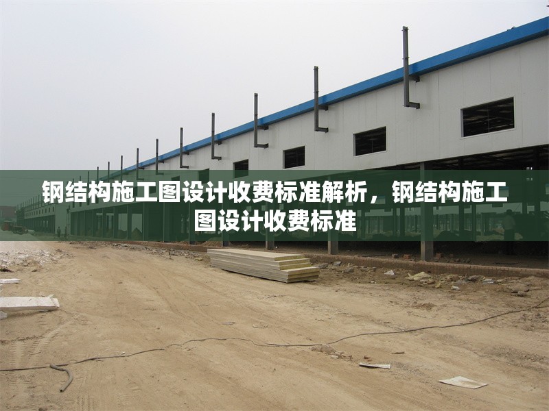 鋼結(jié)構(gòu)施工圖設(shè)計(jì)收費(fèi)標(biāo)準(zhǔn)解析，鋼結(jié)構(gòu)施工圖設(shè)計(jì)收費(fèi)標(biāo)準(zhǔn) 行業(yè)新聞