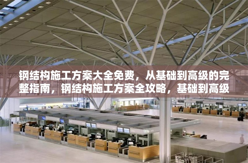 鋼結(jié)構(gòu)施工方案大全免費，從基礎(chǔ)到高級的完整指南，鋼結(jié)構(gòu)施工方案全攻略，基礎(chǔ)到高級 行業(yè)新聞