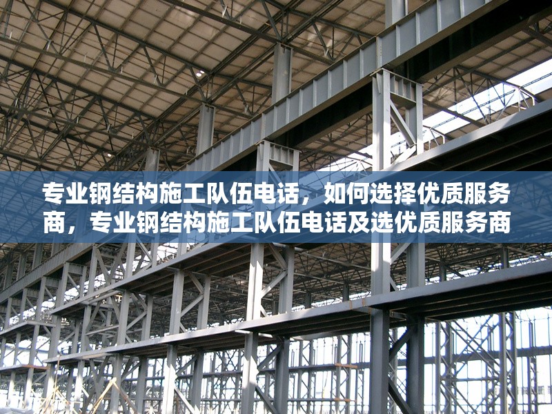 專業(yè)鋼結構施工隊伍電話，如何選擇優(yōu)質服務商，專業(yè)鋼結構施工隊伍電話及選優(yōu)質服務商 行業(yè)新聞
