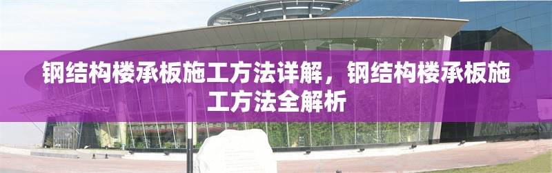 鋼結(jié)構(gòu)樓承板施工方法詳解，鋼結(jié)構(gòu)樓承板施工方法全解析