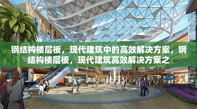 鋼結(jié)構(gòu)樓層板，現(xiàn)代建筑中的高效解決方案，鋼結(jié)構(gòu)樓層板，現(xiàn)代建筑高效解決方案之