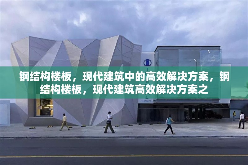 鋼結(jié)構(gòu)樓板，現(xiàn)代建筑中的高效解決方案，鋼結(jié)構(gòu)樓板，現(xiàn)代建筑高效解決方案之