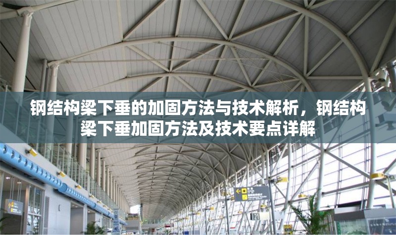 鋼結(jié)構(gòu)梁下垂的加固方法與技術(shù)解析，鋼結(jié)構(gòu)梁下垂加固方法及技術(shù)要點(diǎn)詳解