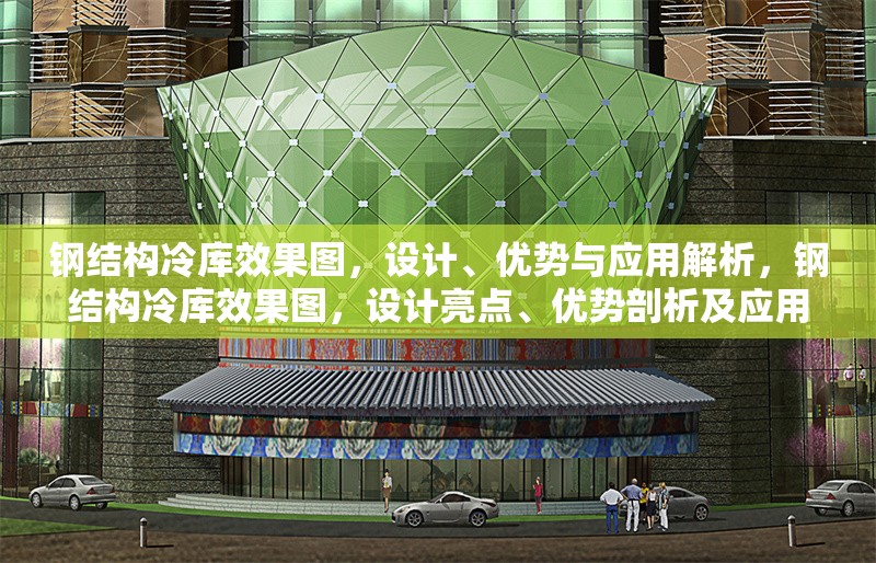 鋼結(jié)構(gòu)冷庫效果圖，設計、優(yōu)勢與應用解析，鋼結(jié)構(gòu)冷庫效果圖，設計亮點、優(yōu)勢剖析及應用場景全解析