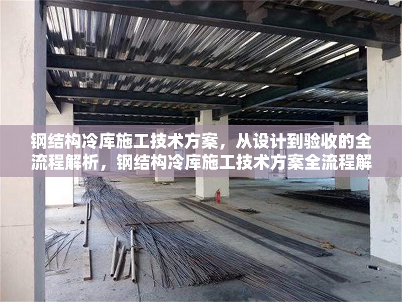 鋼結(jié)構(gòu)冷庫施工技術(shù)方案，從設計到驗收的全流程解析，鋼結(jié)構(gòu)冷庫施工技術(shù)方案全流程解析，從