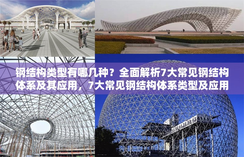 鋼結構類型有哪幾種？全面解析7大常見鋼結構體系及其應用，7大常見鋼結構體系類型及應用全