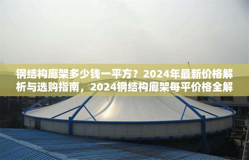 鋼結(jié)構(gòu)廊架多少錢(qián)一平方？2024年最新價(jià)格解析與選購(gòu)指南，2024鋼結(jié)構(gòu)廊架每平價(jià)格全解析及選購(gòu)