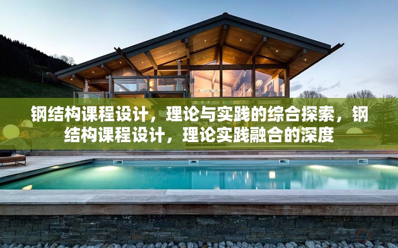 鋼結(jié)構(gòu)課程設(shè)計(jì)，理論與實(shí)踐的綜合探索，鋼結(jié)構(gòu)課程設(shè)計(jì)，理論實(shí)踐融合的深度