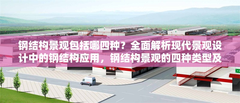 鋼結(jié)構(gòu)景觀包括哪四種？全面解析現(xiàn)代景觀設(shè)計(jì)中的鋼結(jié)構(gòu)應(yīng)用，鋼結(jié)構(gòu)景觀的四種類型及現(xiàn)代景觀設(shè)計(jì)