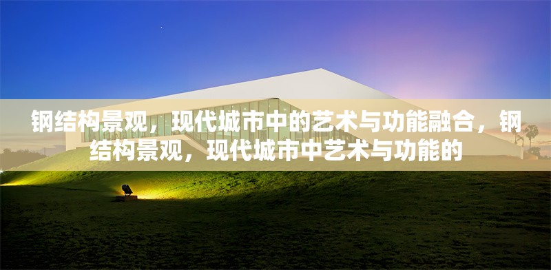 鋼結(jié)構(gòu)景觀，現(xiàn)代城市中的藝術(shù)與功能融合，鋼結(jié)構(gòu)景觀，現(xiàn)代城市中藝術(shù)與功能的