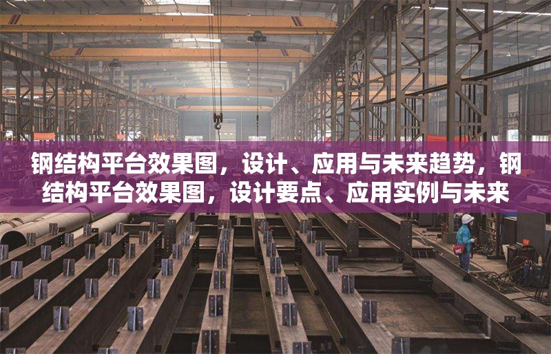 鋼結(jié)構(gòu)平臺效果圖，設(shè)計、應(yīng)用與未來趨勢，鋼結(jié)構(gòu)平臺效果圖，設(shè)計要點(diǎn)、應(yīng)用實例與未來發(fā)展趨勢剖析 行業(yè)新聞