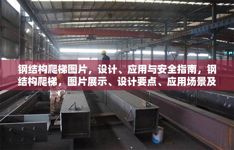 鋼結(jié)構(gòu)爬梯圖片，設(shè)計(jì)、應(yīng)用與安全指南，鋼結(jié)構(gòu)爬梯，圖片展示、設(shè)計(jì)要點(diǎn)、應(yīng)用場(chǎng)景及安全指南 行業(yè)新聞