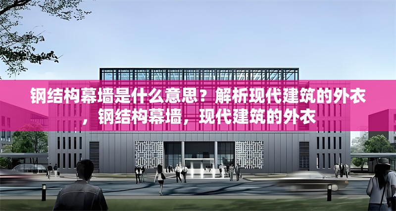 鋼結(jié)構(gòu)幕墻是什么意思？解析現(xiàn)代建筑的外衣，鋼結(jié)構(gòu)幕墻，現(xiàn)代建筑的外衣