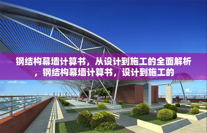 鋼結(jié)構(gòu)幕墻計(jì)算書，從設(shè)計(jì)到施工的全面解析，鋼結(jié)構(gòu)幕墻計(jì)算書，設(shè)計(jì)到施工的