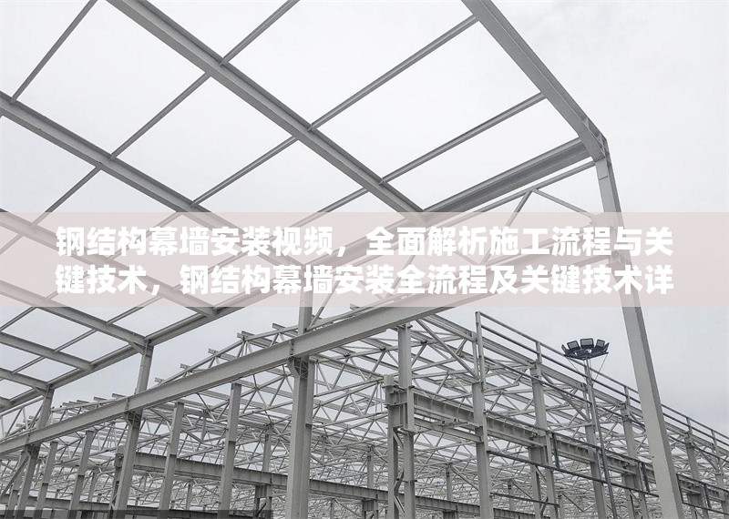 鋼結(jié)構(gòu)幕墻安裝視頻，全面解析施工流程與關(guān)鍵技術(shù)，鋼結(jié)構(gòu)幕墻安裝全流程及關(guān)鍵技術(shù)詳解視頻