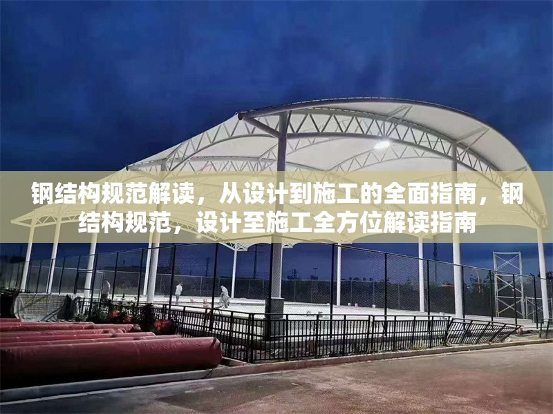 鋼結(jié)構(gòu)規(guī)范解讀，從設(shè)計到施工的全面指南，鋼結(jié)構(gòu)規(guī)范，設(shè)計至施工全方位解讀指南