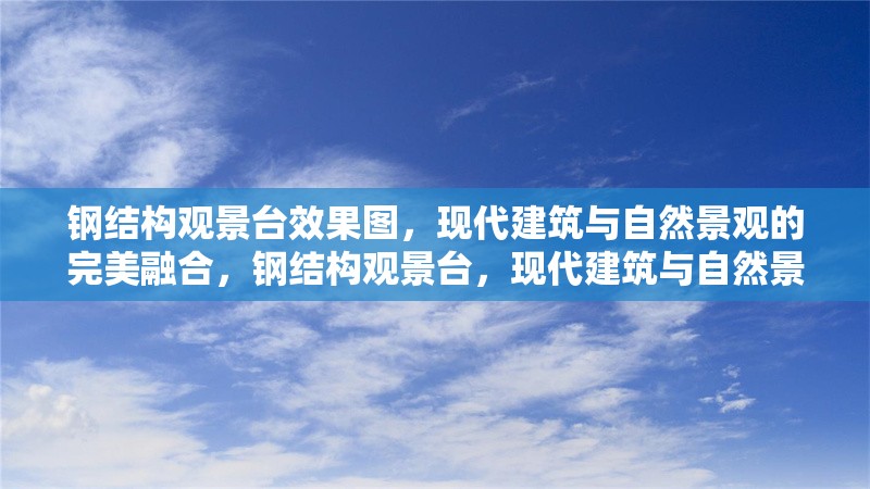 鋼結(jié)構(gòu)觀景臺效果圖，現(xiàn)代建筑與自然景觀的完美融合，鋼結(jié)構(gòu)觀景臺，現(xiàn)代建筑與自然景觀的完美融合效果圖