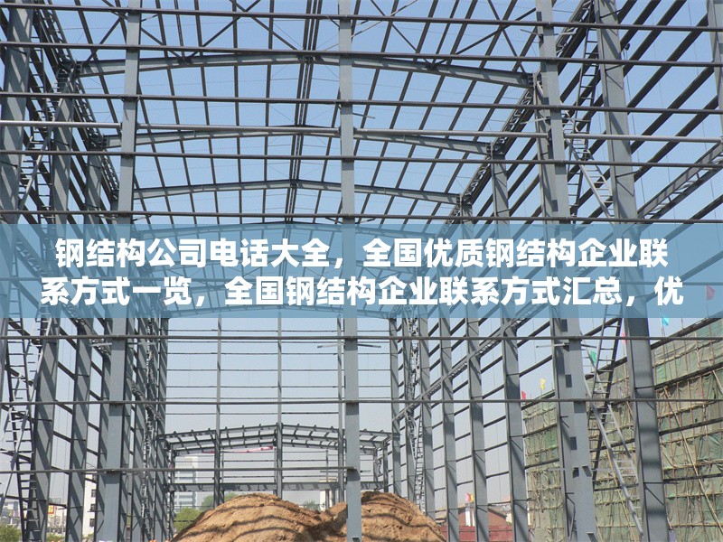 鋼結(jié)構(gòu)公司電話大全，全國優(yōu)質(zhì)鋼結(jié)構(gòu)企業(yè)聯(lián)系方式一覽，全國鋼結(jié)構(gòu)企業(yè)聯(lián)系方式匯總，優(yōu)質(zhì)公司電話