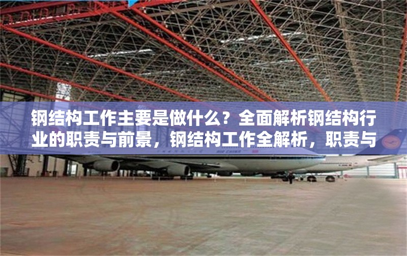 鋼結(jié)構(gòu)工作主要是做什么？全面解析鋼結(jié)構(gòu)行業(yè)的職責(zé)與前景，鋼結(jié)構(gòu)工作全解析，職責(zé)與前景深度