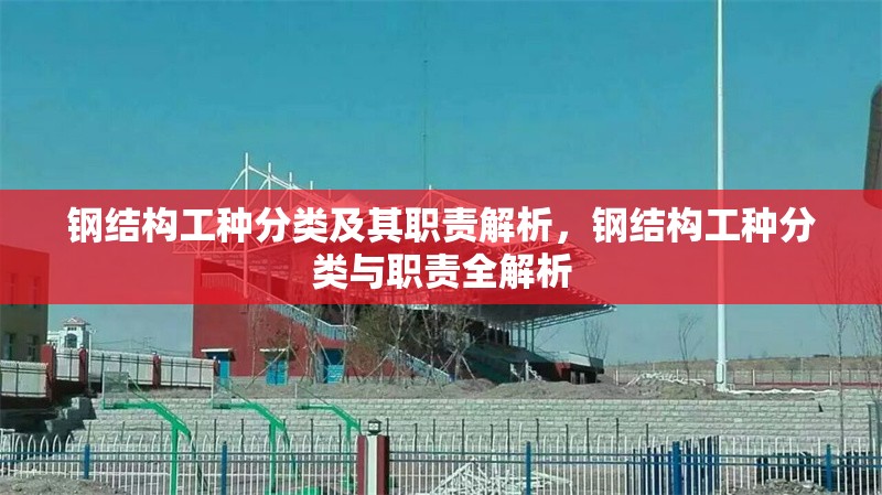 鋼結(jié)構(gòu)工種分類及其職責(zé)解析，鋼結(jié)構(gòu)工種分類與職責(zé)全解析