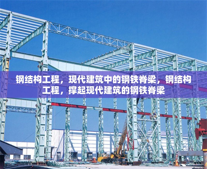 鋼結(jié)構(gòu)工程，現(xiàn)代建筑中的鋼鐵脊梁，鋼結(jié)構(gòu)工程，撐起現(xiàn)代建筑的鋼鐵脊梁