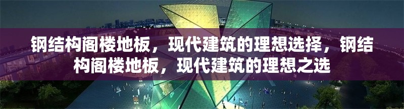 鋼結(jié)構(gòu)閣樓地板，現(xiàn)代建筑的理想選擇，鋼結(jié)構(gòu)閣樓地板，現(xiàn)代建筑的理想之選