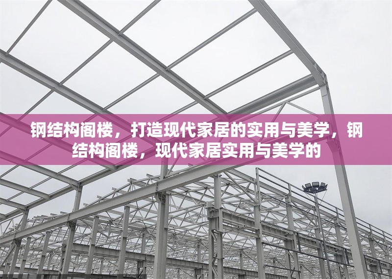 鋼結(jié)構(gòu)閣樓，打造現(xiàn)代家居的實(shí)用與美學(xué)，鋼結(jié)構(gòu)閣樓，現(xiàn)代家居實(shí)用與美學(xué)的