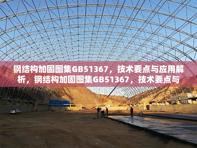 鋼結(jié)構(gòu)加固圖集GB51367，技術(shù)要點(diǎn)與應(yīng)用解析，鋼結(jié)構(gòu)加固圖集GB51367，技術(shù)要點(diǎn)與