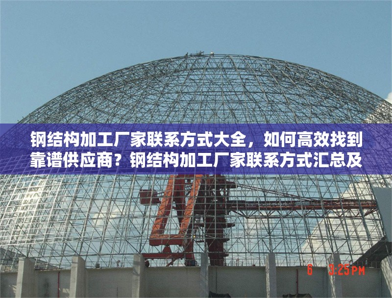 鋼結(jié)構(gòu)加工廠家聯(lián)系方式大全，如何高效找到靠譜供應(yīng)商？鋼結(jié)構(gòu)加工廠家聯(lián)系方式匯總及靠譜供應(yīng)商尋覓 行業(yè)新聞