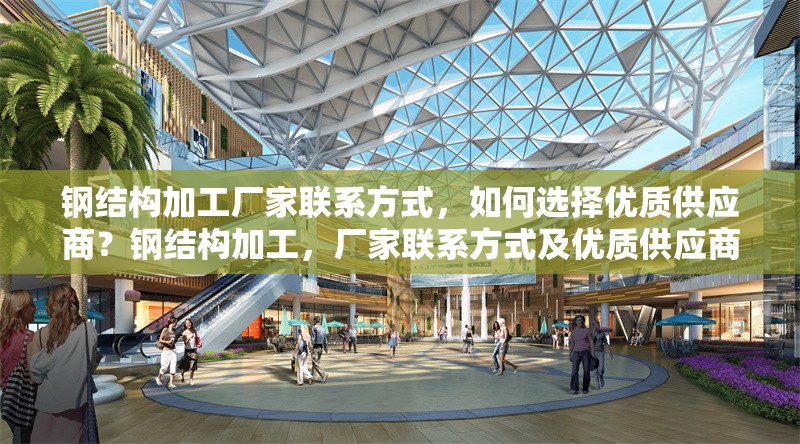 鋼結(jié)構(gòu)加工廠家聯(lián)系方式，如何選擇優(yōu)質(zhì)供應(yīng)商？鋼結(jié)構(gòu)加工，廠家聯(lián)系方式及優(yōu)質(zhì)供應(yīng)商選擇 行業(yè)新聞
