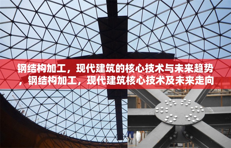 鋼結(jié)構(gòu)加工，現(xiàn)代建筑的核心技術(shù)與未來趨勢，鋼結(jié)構(gòu)加工，現(xiàn)代建筑核心技術(shù)及未來走向