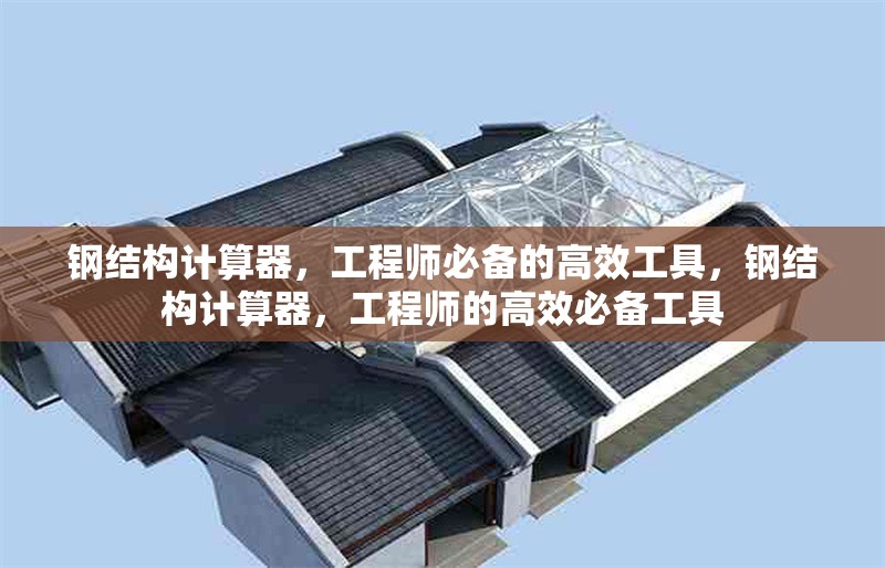 鋼結(jié)構(gòu)計算器，工程師必備的高效工具，鋼結(jié)構(gòu)計算器，工程師的高效必備工具 行業(yè)新聞