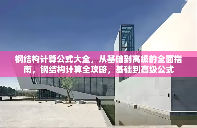 鋼結(jié)構(gòu)計算公式大全，從基礎到高級的全面指南，鋼結(jié)構(gòu)計算全攻略，基礎到高級公式 行業(yè)新聞