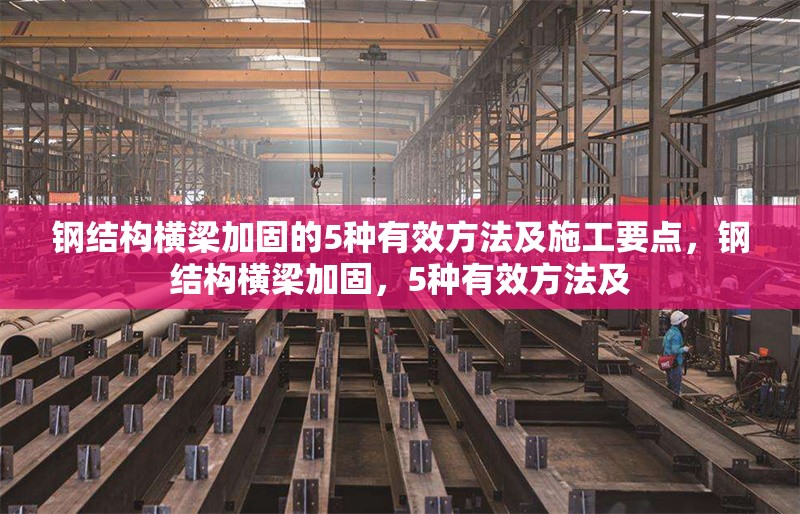 鋼結(jié)構(gòu)橫梁加固的5種有效方法及施工要點(diǎn)，鋼結(jié)構(gòu)橫梁加固，5種有效方法及 行業(yè)新聞
