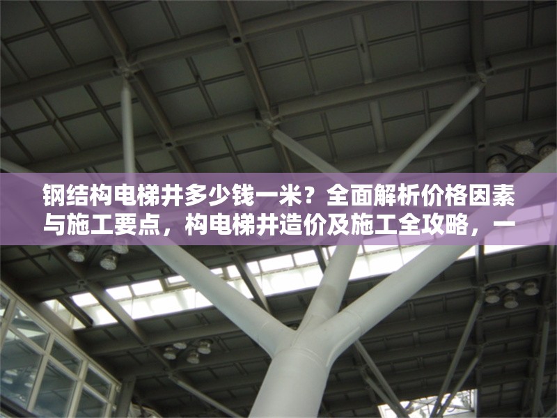 鋼結(jié)構(gòu)電梯井多少錢一米？全面解析價格因素與施工要點，構(gòu)電梯井造價及施工全攻略，一米價格解析與關(guān)鍵 行業(yè)新聞