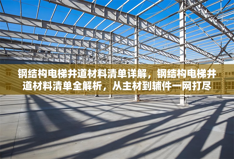 鋼結(jié)構電梯井道材料清單詳解，鋼結(jié)構電梯井道材料清單全解析，從主材到輔件一網(wǎng)打盡 行業(yè)新聞