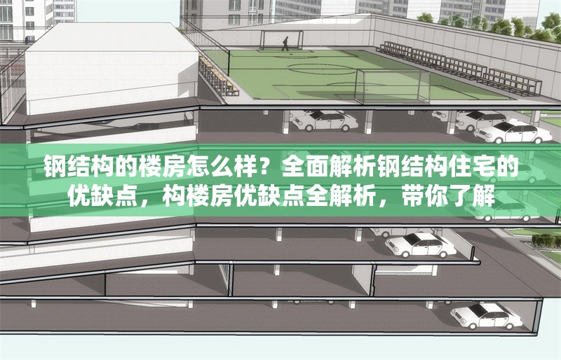 鋼結(jié)構(gòu)的樓房怎么樣？全面解析鋼結(jié)構(gòu)住宅的優(yōu)缺點，構(gòu)樓房優(yōu)缺點全解析，帶你了解 行業(yè)新聞
