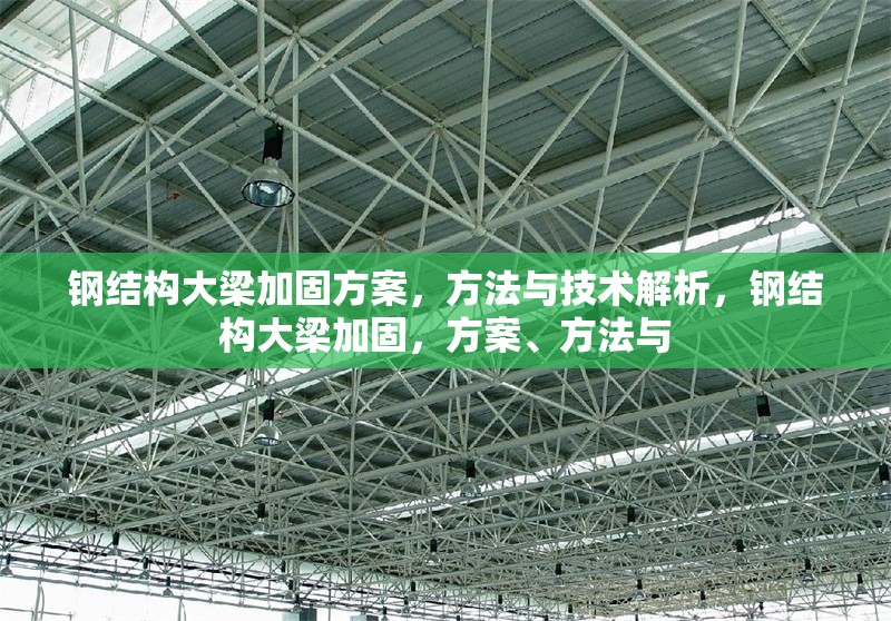 鋼結(jié)構(gòu)大梁加固方案，方法與技術(shù)解析，鋼結(jié)構(gòu)大梁加固，方案、方法與 行業(yè)新聞