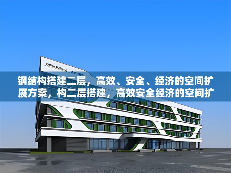 鋼結(jié)構(gòu)搭建二層，高效、安全、經(jīng)濟(jì)的空間擴(kuò)展方案，構(gòu)二層搭建，高效安全經(jīng)濟(jì)的空間擴(kuò)展 行業(yè)新聞
